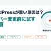 WordPressが重い原因とサーバー変更前に試す改善順を整理したアイキャッチ